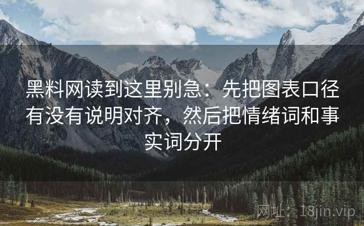 黑料网读到这里别急：先把图表口径有没有说明对齐，然后把情绪词和事实词分开