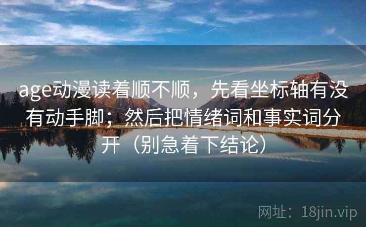 age动漫读着顺不顺，先看坐标轴有没有动手脚；然后把情绪词和事实词分开（别急着下结论）