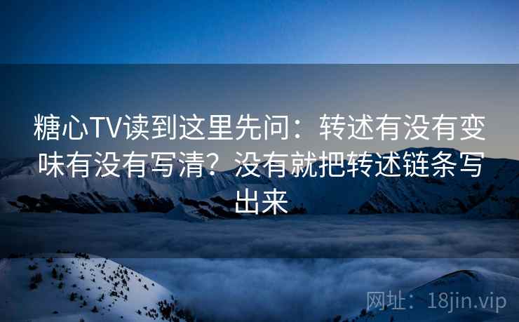 糖心TV读到这里先问：转述有没有变味有没有写清？没有就把转述链条写出来