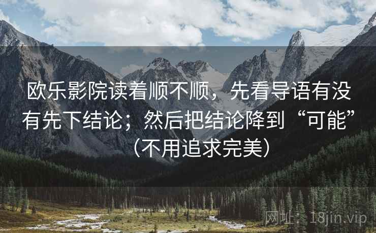 欧乐影院读着顺不顺，先看导语有没有先下结论；然后把结论降到“可能”（不用追求完美）