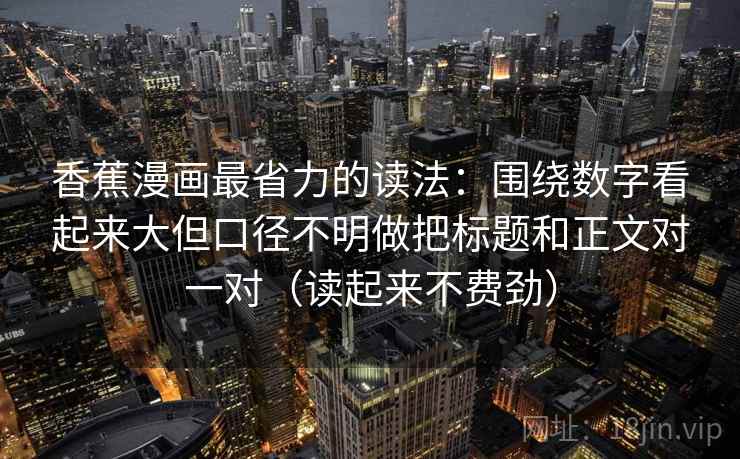 香蕉漫画最省力的读法：围绕数字看起来大但口径不明做把标题和正文对一对（读起来不费劲）
