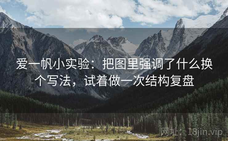 爱一帆小实验：把图里强调了什么换个写法，试着做一次结构复盘