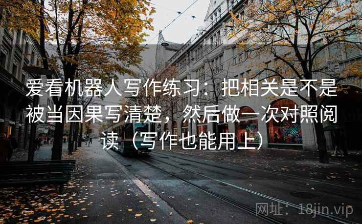 爱看机器人写作练习：把相关是不是被当因果写清楚，然后做一次对照阅读（写作也能用上）