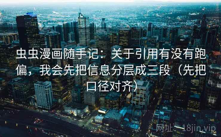 虫虫漫画随手记：关于引用有没有跑偏，我会先把信息分层成三段（先把口径对齐）