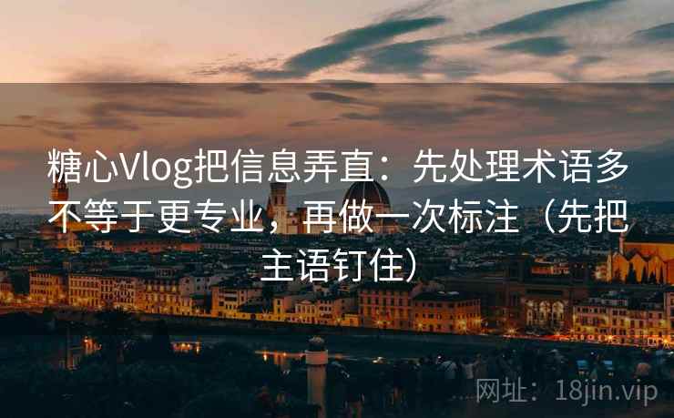 糖心Vlog把信息弄直：先处理术语多不等于更专业，再做一次标注（先把主语钉住）